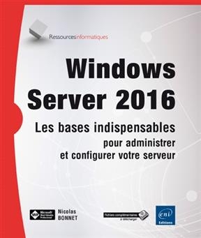 Windows Server 2016 : les bases indispensables pour administrer et configurer votre serveur - Nicolas Bonnet