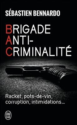 Brigade anti-criminalit&eacute; : racket, pots-de-vin, corruption, intimidations... - S&eacute;bastien Bennardo