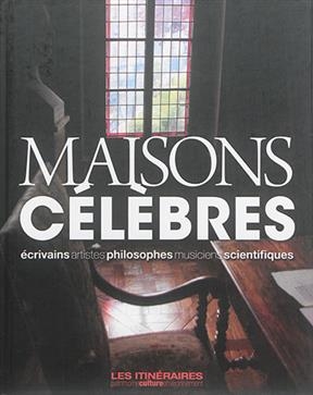 Maisons c&eacute;l&egrave;bres : &eacute;crivains, artistes, philosophes, musiciens, scientifiques