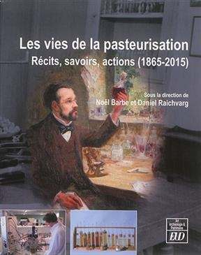 Les vies de la pasteurisation : r&eacute;cits, savoirs, actions, 1865-2015 -  Barbe/raichvarg
