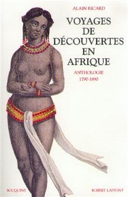 Voyages de d&eacute;couvertes en Afrique : anthologie 1790-1890 - Alain Ricard