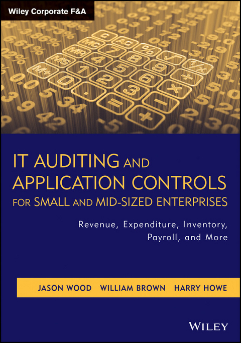 IT Auditing and Application Controls for Small and Mid-Sized Enterprises -  William Brown,  Harry Howe,  Jason Wood
