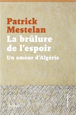 La br&ucirc;lure de l'espoir : un amour d'Alg&eacute;rie - Patrick Mestelan