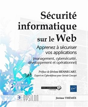 S&eacute;curit&eacute; informatique sur le web : apprenez &agrave; s&eacute;curiser vos applications (management, cybers&eacute;curit&eacute;, d&eacute;veloppement et... - J&eacute;r&ocirc;me Th&eacute;m&eacute;e