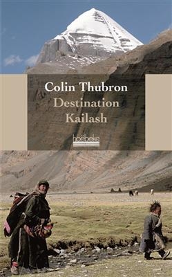Destination Kailash : la montagne sacr&eacute;e du tibet - Colin Thubron