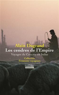 Les cendres de l'Empire : voyages du Caucase en Indus
