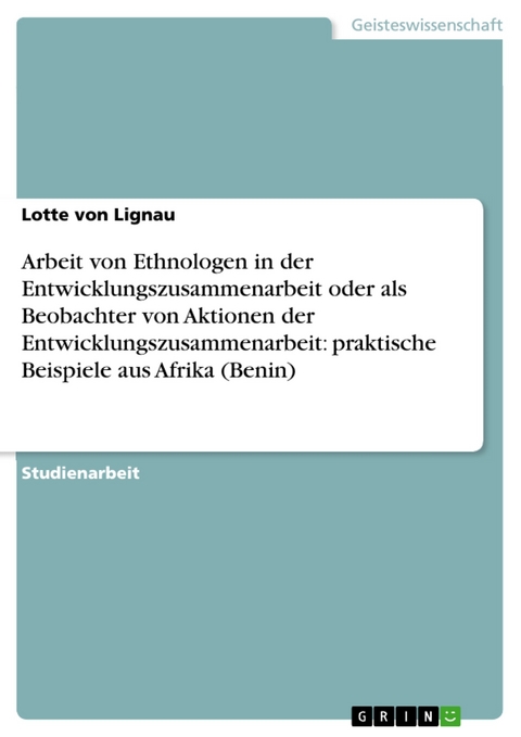 Arbeit von Ethnologen in der Entwicklungszusammenarbeit oder als Beobachter von Aktionen der Entwicklungszusammenarbeit:   praktische Beispiele aus Afrika (Benin) -  Lotte von Lignau