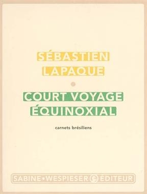 Court voyage &eacute;quinoxial : carnets br&eacute;siliens - Sebastien Lapaque