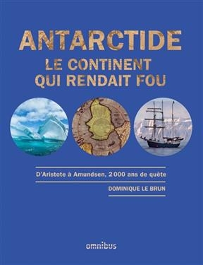 Antarctide : le continent qui rendait fou : d'Aristote &agrave; Amundsen, 2.000 ans de qu&ecirc;te - Dominique Le Brun