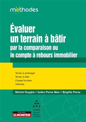 Evaluer un terrain &agrave; b&acirc;tir : par la comparaison ou le compte &agrave; rebours immobilier : terrain &agrave; am&eacute;nager, terrain &agrave; b&acirc;t...
