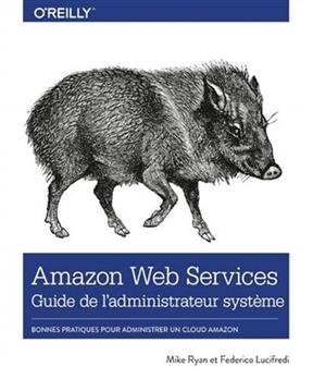 Amazon Web Services : guide de l'administrateur système : bonnes pratiques pour administrer un cloud Amazon - Mike Ryan, Federico Lucifredi