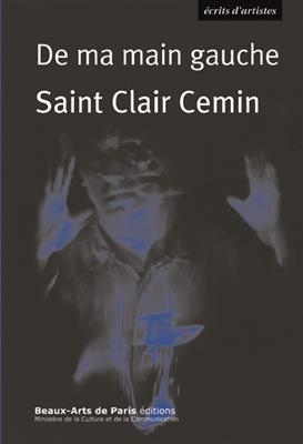 De ma main gauche : r&eacute;cits et id&eacute;es sur l'art, 1987-2016 -  Saint Clair Cemin