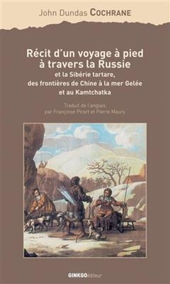 R&eacute;cit d'un voyage &agrave; pied &agrave; travers la Russie et la Sib&eacute;rie tartare, des fronti&egrave;res de Chine &agrave; la mer Gel&eacute;e et au Kamt... - John Dundas Cochrane