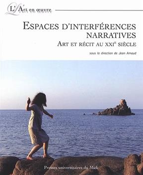 Espaces d'interf&eacute;rences narratives : art et r&eacute;cit au XXIe si&egrave;cle -  Arnaud Jean