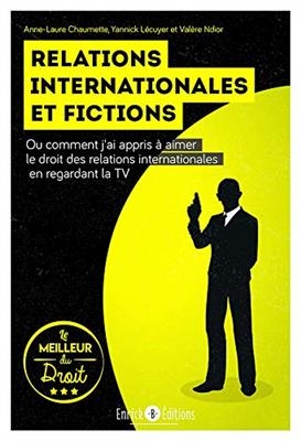 Relations internationales et fictions ou Comment j'ai appris &agrave; aimer le droit des relations internationales en regard... - Anne-Laure Chaumette, Yannick L&eacute;cuyer, V. Ndior