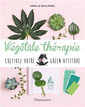 Végétale thérapie : cultivez votre green attitude - Camille Soulayrol