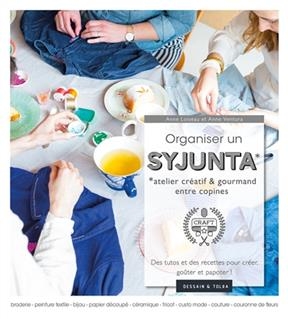 Organiser un syjunta : atelier créatif & gourmand entre copines : des tutos et des recettes pour créer, goûter et pap... - Anne Loiseau, Anne Ventura