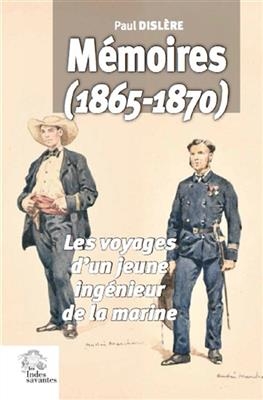M&eacute;moires (1865-1870) : les voyages d'un jeune ing&eacute;nieur de la Marine - Paul Disl&egrave;re