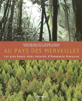 Au pays des merveilles : les plus beaux sites naturels d'Amazonie fran&ccedil;aise - Fr&eacute;d&eacute;ric Thibaud, Christian English, T Montford