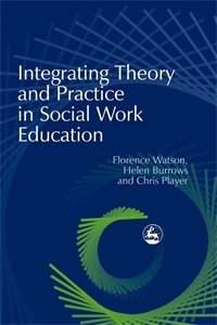 Integrating Theory and Practice in Social Work Education - Chris Player, Florence Watson, Helen Burrows