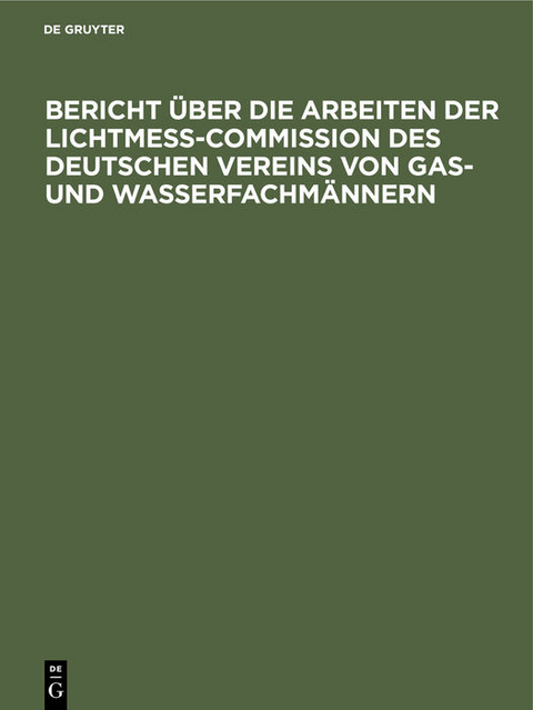 Bericht &uuml;ber die Arbeiten der Lichtmess-Commission des Deutschen Vereins von Gas- und Wasserfachm&auml;nnern - 