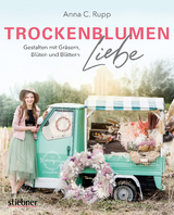 Trockenblumen Liebe &ndash; Gestalten mit Gr&auml;sern, Bl&uuml;ten und Bl&auml;ttern - Anna C. Rupp