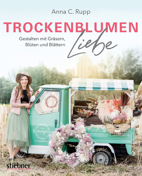 Trockenblumen Liebe &ndash; Gestalten mit Gr&auml;sern, Bl&uuml;ten und Bl&auml;ttern - Anna C. Rupp