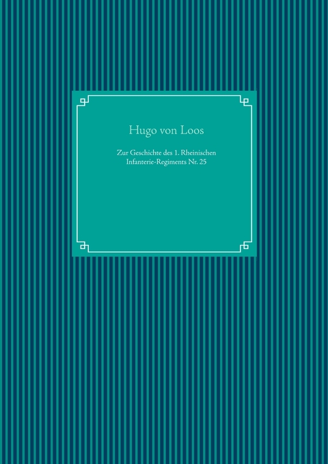 Zur Geschichte des 1. Rheinischen Infanterie-Regiments Nr. 25 - Hugo von Loos