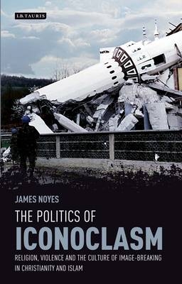 The Politics of Iconoclasm -  James Noyes