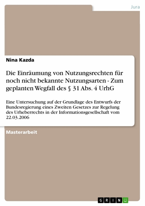 Die Einr&auml;umung von Nutzungsrechten f&uuml;r noch nicht bekannte Nutzungsarten - Zum geplanten Wegfall des &sect; 31 Abs. 4 UrhG -  Nina Kazda