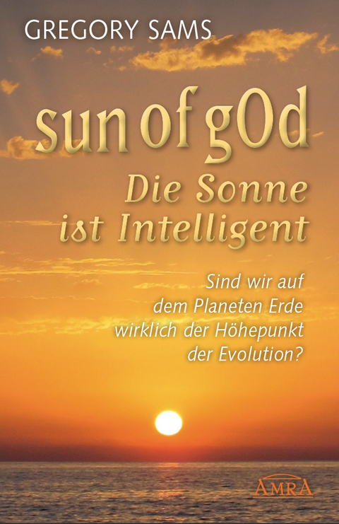 Sun of gOd &ndash; Die Sonne ist intelligent. Sind wir wirklich der H&ouml;hepunkt der Evolution? - Gregory Sams