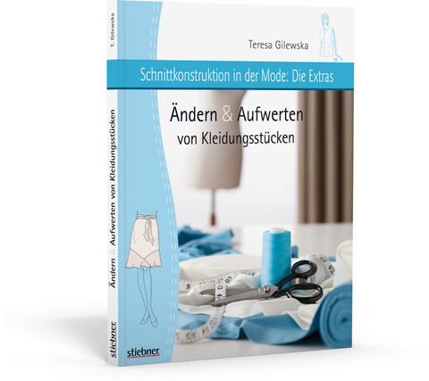 Schnittkonstruktion in der Mode - Die Extras: &Auml;ndern & Aufwerten von Kleidungsst&uuml;cken - Teresa Gilewska