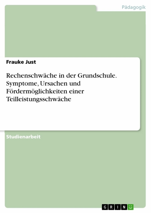 Rechenschw&auml;che in der Grundschule. Symptome, Ursachen und F&ouml;rderm&ouml;glichkeiten einer Teilleistungsschw&auml;che - Frauke Just