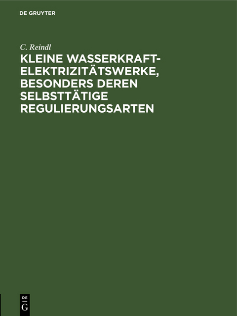 Kleine Wasserkraft-Elektrizit&auml;tswerke, besonders deren selbstt&auml;tige Regulierungsarten - C. Reindl