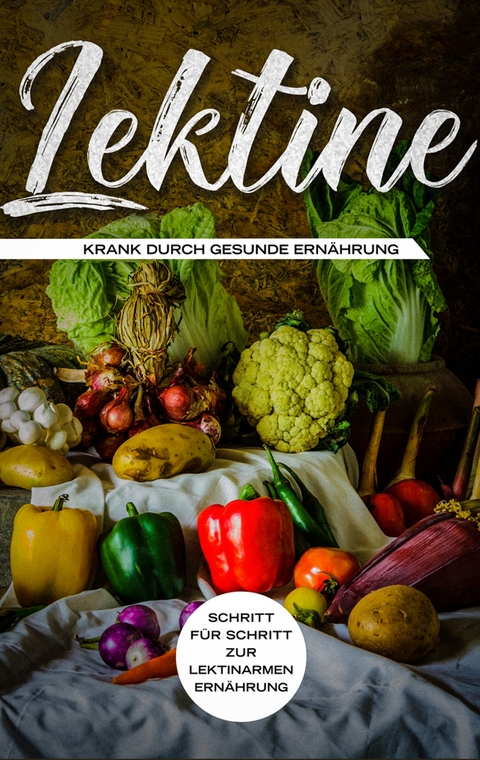 Lektine - Krank durch gesunde Ern&auml;hrung: Schritt f&uuml;r Schritt zur lektinarmen Ern&auml;hrung - Lea Blumenthal