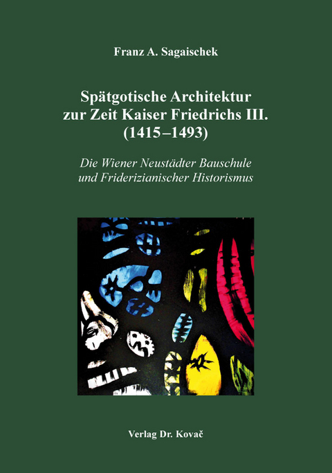 Sp&auml;tgotische Architektur zur Zeit Kaiser Friedrichs III. (1415&ndash;1493) - Franz A. Sagaischek