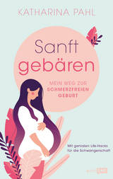 Sanft geb&auml;ren: Mein Weg zur schmerzfreien Geburt - Katharina Pahl