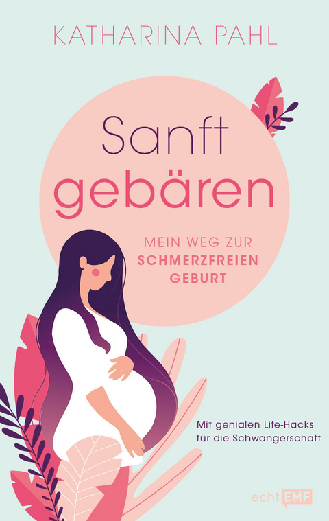 Sanft geb&auml;ren: Mein Weg zur schmerzfreien Geburt - Katharina Pahl