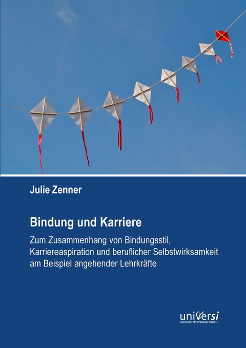 Bindung und Karriere &ndash; Zum Zusammenhang von Bindungsstil, Karriereaspiration und beruflicher Selbstwirksamkeit am Beispiel angehender Lehrkr&auml;fte - Julie Zenner