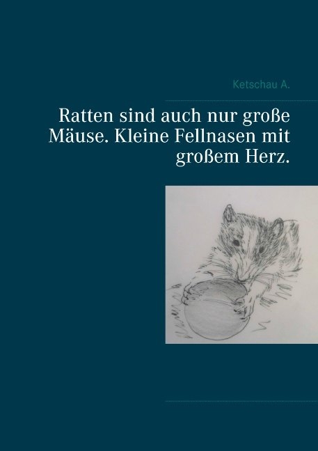Ratten sind auch nur gro&szlig;e M&auml;use. Kleine Fellnasen mit gro&szlig;em Herz. - Ketschau A.