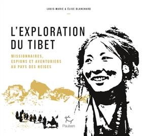 L'exploration du Tibet : missionnaires, espions et aventuriers au pays des neiges - Louis-Marie Blanchard, Elise Blanchard