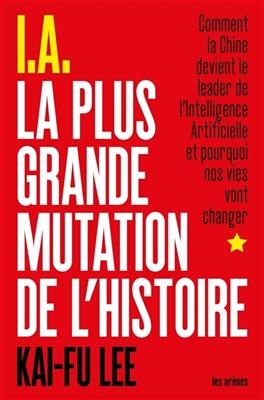 IA : la plus grande mutation de l'histoire : comment la Chine devient le leader de l'intelligence artificielle et pou...
