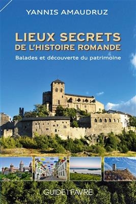 Lieux secrets de l'histoire romande : balades et découverte du patrimoine - Yannis Amaudruz