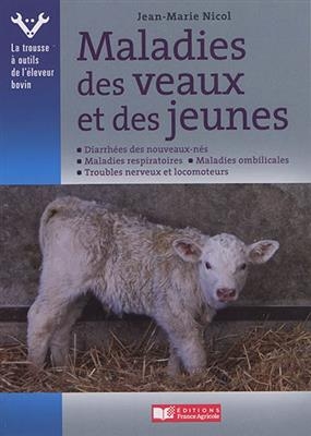 Maladies des veaux et des jeunes : diarrh&eacute;es des nouveau-n&eacute;s, maladies respiratoires, maladies ombilicales, troubles ... - Jean-Marie Nicol
