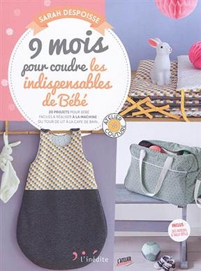 9 mois pour coudre les indispensables de bébé. 20 projets pour bébé faciles à réaliser à la machine, du tour de lit à... - Sarah Despoisse