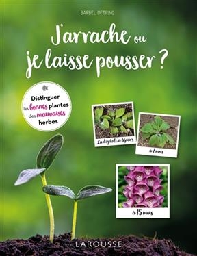 J'arrache ou je laisse pousser ? : distinguer les bonnes plantes des mauvaises herbes - Bärbel Oftring