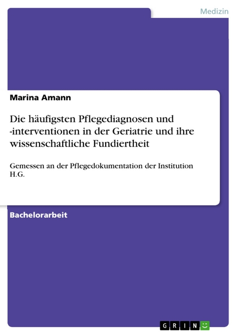 Die h&auml;ufigsten Pflegediagnosen und -interventionen in der Geriatrie und ihre wissenschaftliche Fundiertheit - Marina Amann