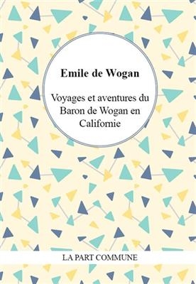 Voyages et aventures du baron de Wogan en Californie -  Wogan Emile De