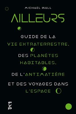 Ailleurs : guide de la vie extraterrestre, des planètes habitables, de l'antimatière et des voyages dans l'espace