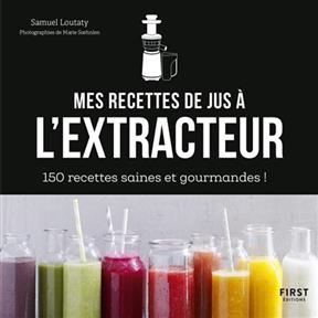 Mes recettes de jus à l'extracteur : 150 recettes faciles et rapides ! - Samuel Loutaty